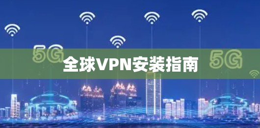 全球VPN安装指南 全球VPN安装指南