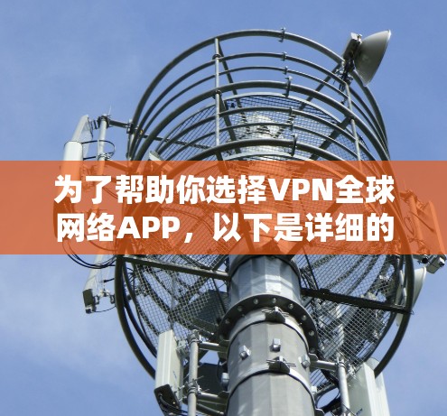 为了帮助你选择VPN全球网络APP,以下是详细的步骤和建议 为了帮助你选择VPN全球网络APP,以下是详细的步骤和建议