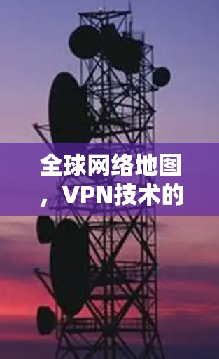 全球网络地图，VPN技术的全球视野