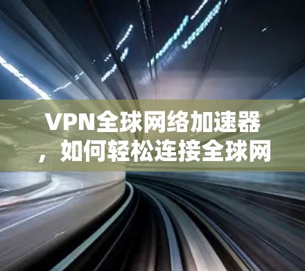 VPN全球网络加速器,如何轻松连接全球网络 VPN全球网络加速器,如何轻松连接全球网络