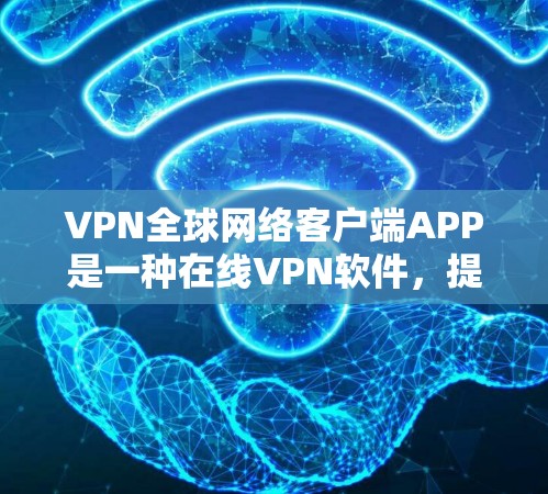 VPN全球网络客户端APP是一种在线VPN软件,提供多国网络连接,用于在线即时通信、文件传输和在线娱乐等。以下是对这些应用的详细介绍 VPN全球网络客户端APP是一种在线VPN软件,提供多国网络连接,用于在线即时通信、文件传输和在线娱乐等。以下是对这些应用的详细介绍