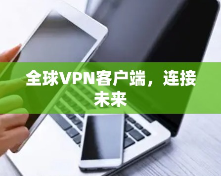 全球VPN客户端,连接未来 全球VPN客户端,连接未来