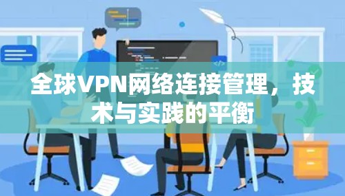 全球VPN网络连接管理,技术与实践的平衡 全球VPN网络连接管理,技术与实践的平衡