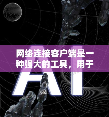网络连接客户端是一种强大的工具，用于远程访问和连接，尤其在现代互联网普及的情况下显得尤为重要。以下是关于网络连接客户端的详细指南