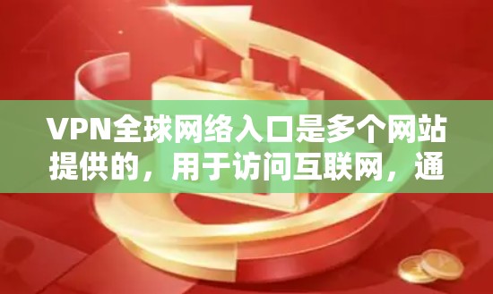 VPN全球网络入口是多个网站提供的,用于访问互联网,通过加密技术确保数据安全。以下是对这些入口的详细介绍 VPN全球网络入口是多个网站提供的,用于访问互联网,通过加密技术确保数据安全。以下是对这些入口的详细介绍