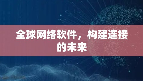 全球网络软件,构建连接的未来 全球网络软件,构建连接的未来
