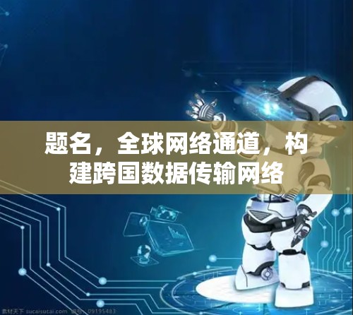 题名，全球网络通道，构建跨国数据传输网络