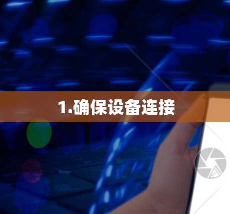 1.确保设备连接 1.确保设备连接