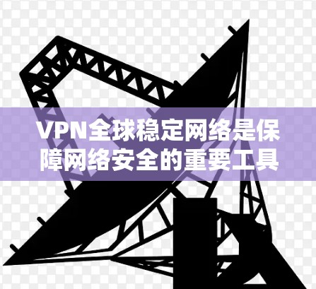 VPN全球稳定网络是保障网络安全的重要工具,以下是其详细解析 VPN全球稳定网络是保障网络安全的重要工具,以下是其详细解析