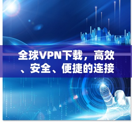 全球VPN下载,高效、安全、便捷的连接之道 全球VPN下载,高效、安全、便捷的连接之道
