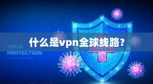 什么是vpn全球线路? 什么是vpn全球线路?