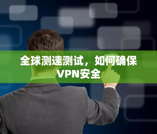 全球测速测试,如何确保VPN安全 全球测速测试,如何确保VPN安全