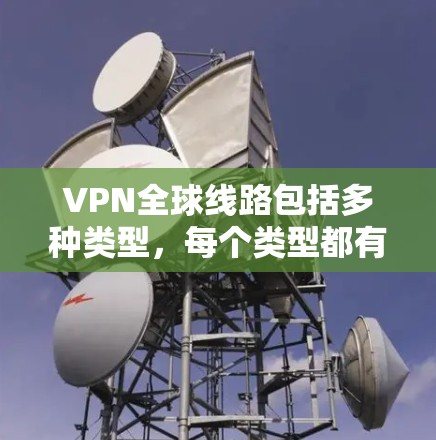 VPN全球线路包括多种类型,每个类型都有其特定的用途和特点,适合不同的人群和需求。以下是分点总结 VPN全球线路包括多种类型,每个类型都有其特定的用途和特点,适合不同的人群和需求。以下是分点总结