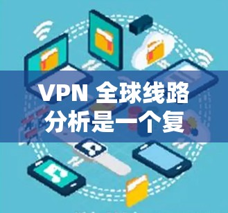 VPN 全球线路分析是一个复杂而全面的领域,涵盖了 VPN 的基本概念、功能、类型、技术手段以及未来的发展方向。以下是对 VPN 全球线路分析的详细总结 VPN 全球线路分析是一个复杂而全面的领域,涵盖了 VPN 的基本概念、功能、类型、技术手段以及未来的发展方向。以下是对 VPN 全球线路分析的详细总结