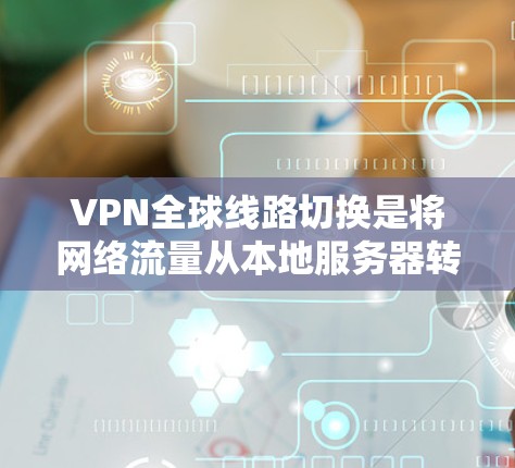 VPN全球线路切换是将网络流量从本地服务器转移到国外服务器,然后通过这些服务器访问远程服务器上的内容。以下是关于VPN全球线路切换的详细说明 VPN全球线路切换是将网络流量从本地服务器转移到国外服务器,然后通过这些服务器访问远程服务器上的内容。以下是关于VPN全球线路切换的详细说明