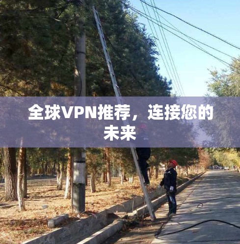 全球VPN推荐,连接您的未来 全球VPN推荐,连接您的未来