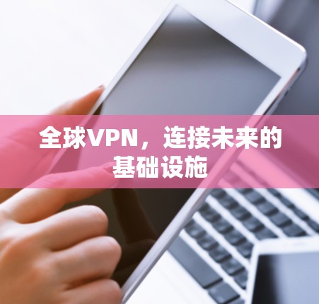 全球VPN,连接未来的基础设施 全球VPN,连接未来的基础设施