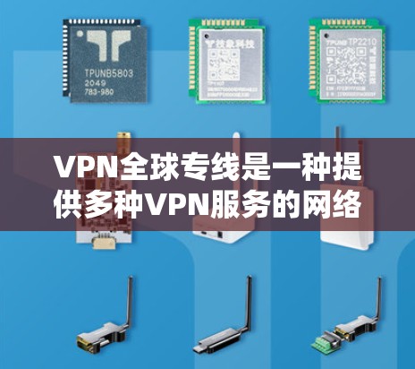 VPN全球专线是一种提供多种VPN服务的网络服务,允许用户在多个地点访问全球网络资源。以下是对这些 VPN 全球专线的详细总结 VPN全球专线是一种提供多种VPN服务的网络服务,允许用户在多个地点访问全球网络资源。以下是对这些 VPN 全球专线的详细总结
