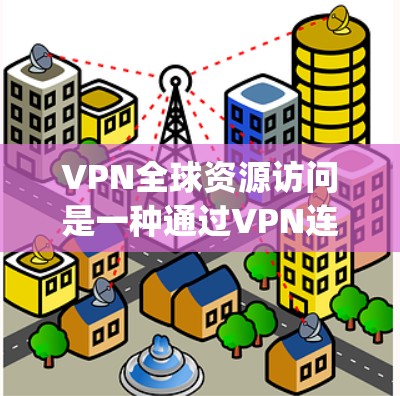 VPN全球资源访问是一种通过VPN连接到全球服务器来访问资源的技术,旨在 bypass 网络物理连接,允许用户在不涉及物理连接的情况下访问网络资源。以下是该技术的详细解释和注意事项 VPN全球资源访问是一种通过VPN连接到全球服务器来访问资源的技术,旨在 bypass 网络物理连接,允许用户在不涉及物理连接的情况下访问网络资源。以下是该技术的详细解释和注意事项