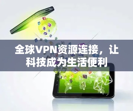 全球VPN资源连接,让科技成为生活便利 全球VPN资源连接,让科技成为生活便利