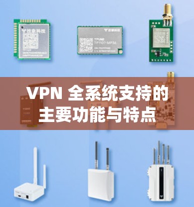 VPN 全系统支持的主要功能与特点 VPN 全系统支持的主要功能与特点