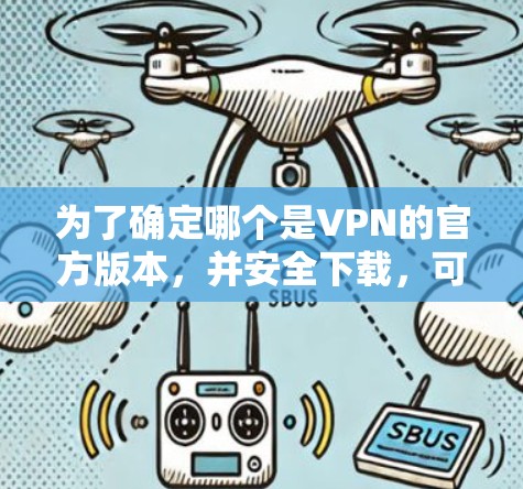 为了确定哪个是VPN的官方版本，并安全下载，可以按照以下步骤进行