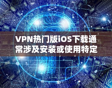 VPN热门版iOS下载通常涉及安装或使用特定的VPN软件。以下是逐步指南,帮助您高效地进行这些操作 VPN热门版iOS下载通常涉及安装或使用特定的VPN软件。以下是逐步指南,帮助您高效地进行这些操作
