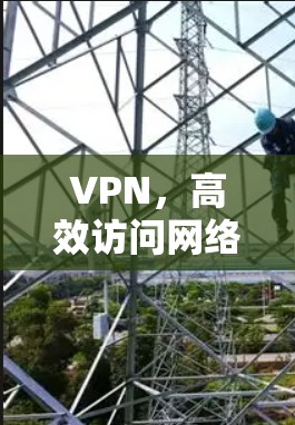 VPN,高效访问网络资源的实用指南 VPN,高效访问网络资源的实用指南