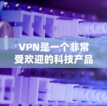 VPN是一个非常受欢迎的科技产品,随着技术的发展,越来越多的人开始尝试使用VPN来访问加密的网络资源。以下是关于VPN的热门测评和推荐,供参考 VPN是一个非常受欢迎的科技产品,随着技术的发展,越来越多的人开始尝试使用VPN来访问加密的网络资源。以下是关于VPN的热门测评和推荐,供参考