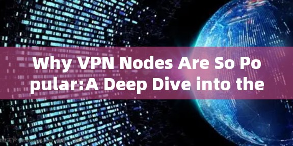Why VPN Nodes Are So Popular:A Deep Dive into the Underlying Technology and Devices Why VPN Nodes Are So Popular:A Deep Dive into the Underlying Technology and Devices