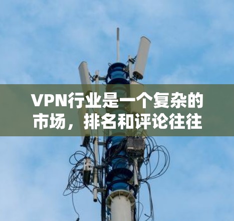 VPN行业是一个复杂的市场,排名和评论往往受到多种因素的影响,包括技术更新、公司改革、市场变化以及政策环境等。以下是一些热门VPN平台的排名和评价,供你参考 VPN行业是一个复杂的市场,排名和评论往往受到多种因素的影响,包括技术更新、公司改革、市场变化以及政策环境等。以下是一些热门VPN平台的排名和评价,供你参考