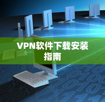 VPN软件下载安装指南 VPN软件下载安装指南