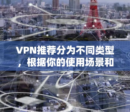 VPN推荐分为不同类型,根据你的使用场景和需求来选择合适的APP。以下是几个推荐的 VPN 应用程序 VPN推荐分为不同类型,根据你的使用场景和需求来选择合适的APP。以下是几个推荐的 VPN 应用程序