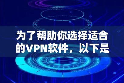 为了帮助你选择适合的VPN软件,以下是一些推荐,供你参考 为了帮助你选择适合的VPN软件,以下是一些推荐,供你参考