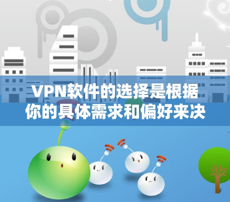 VPN软件的选择是根据你的具体需求和偏好来决定的。以下是一些常见的VPN平台，供你参考