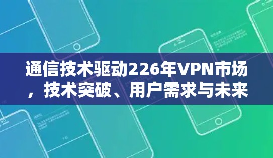 通信技术驱动226年VPN市场,技术突破、用户需求与未来展望 通信技术驱动226年VPN市场,技术突破、用户需求与未来展望