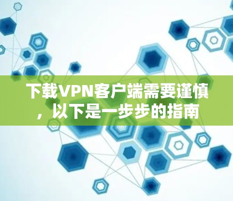 下载VPN客户端需要谨慎，以下是一步步的指南