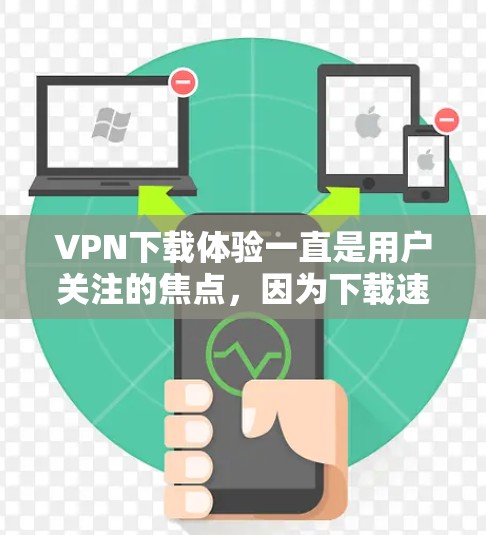 VPN下载体验一直是用户关注的焦点,因为下载速度、界面友好性和安全性都是用户满意度的重要因素。以下是一些常见的VPN下载体验和相关建议 VPN下载体验一直是用户关注的焦点,因为下载速度、界面友好性和安全性都是用户满意度的重要因素。以下是一些常见的VPN下载体验和相关建议