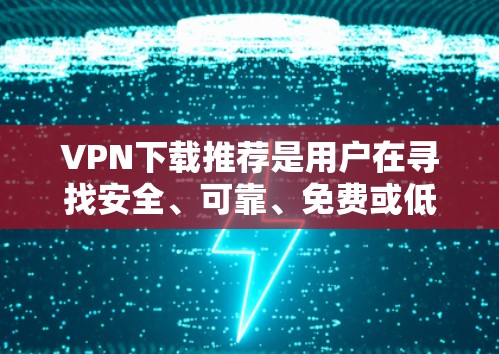 VPN下载推荐是用户在寻找安全、可靠、免费或低门槛的VPN应用时的参考。以下是一些热门的VPN下载推荐,涵盖了加密货币、视频、新闻、新闻、新闻、工具和其他类型的应用 VPN下载推荐是用户在寻找安全、可靠、免费或低门槛的VPN应用时的参考。以下是一些热门的VPN下载推荐,涵盖了加密货币、视频、新闻、新闻、新闻、工具和其他类型的应用