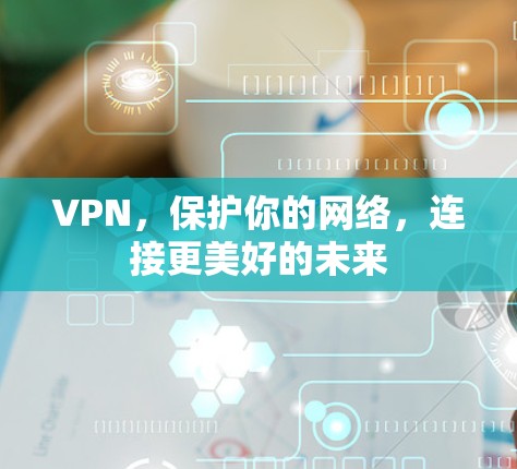 VPN,保护你的网络,连接更美好的未来 VPN,保护你的网络,连接更美好的未来