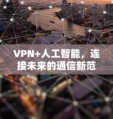 VPN+人工智能,连接未来的通信新范式 VPN+人工智能,连接未来的通信新范式