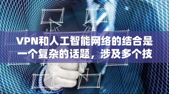 VPN和人工智能网络的结合是一个复杂的话题,涉及多个技术领域。以下是对这一结合的详细分析 VPN和人工智能网络的结合是一个复杂的话题,涉及多个技术领域。以下是对这一结合的详细分析