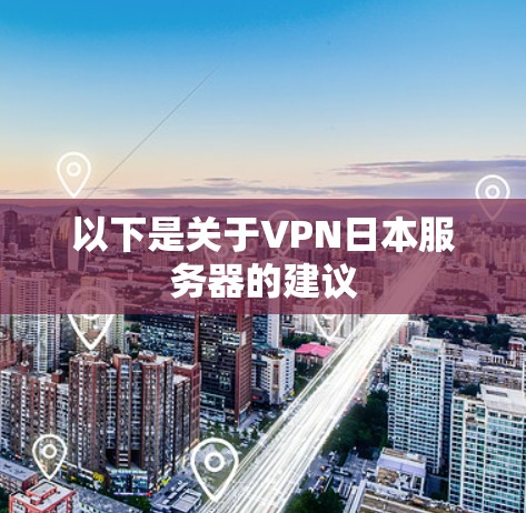 以下是关于VPN日本服务器的建议