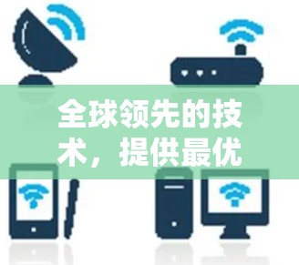 全球领先的技术,提供最优质的VPN服务 全球领先的技术,提供最优质的VPN服务