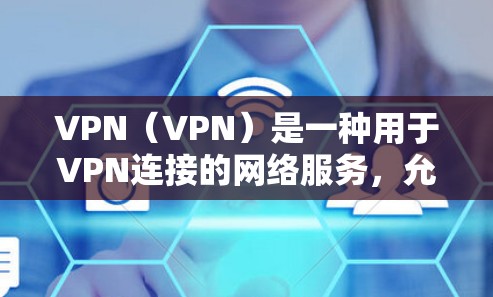 VPN（VPN）是一种用于VPN连接的网络服务，允许用户访问外国或地区的网络资源，通常通过虚拟连接来实现。在使用VPN时，网络加速可能会作为其中的一部分，用于提升连接速度、减少延迟或优化使用