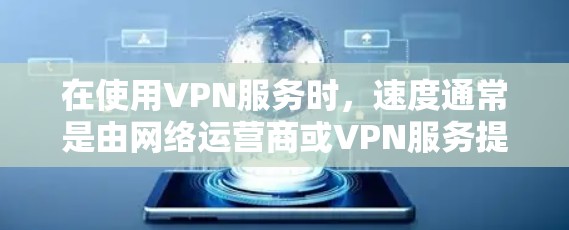 在使用VPN服务时,速度通常是由网络运营商或VPN服务提供商自动计算并保证的。如果你在使用VPN时遇到速度过慢的情况,建议 在使用VPN服务时,速度通常是由网络运营商或VPN服务提供商自动计算并保证的。如果你在使用VPN时遇到速度过慢的情况,建议