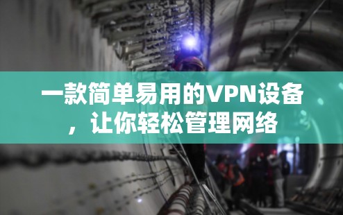 一款简单易用的VPN设备,让你轻松管理网络 一款简单易用的VPN设备,让你轻松管理网络