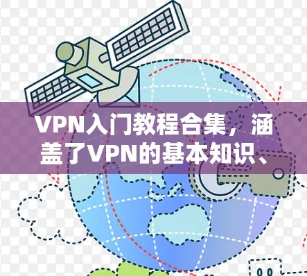VPN入门教程合集，涵盖了VPN的基本知识、加密协议、使用技巧、安全注意事项以及资源推荐。以下是各个章节的详细内容