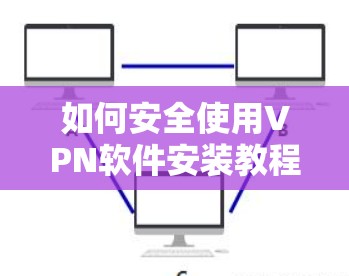 如何安全使用VPN软件安装教程