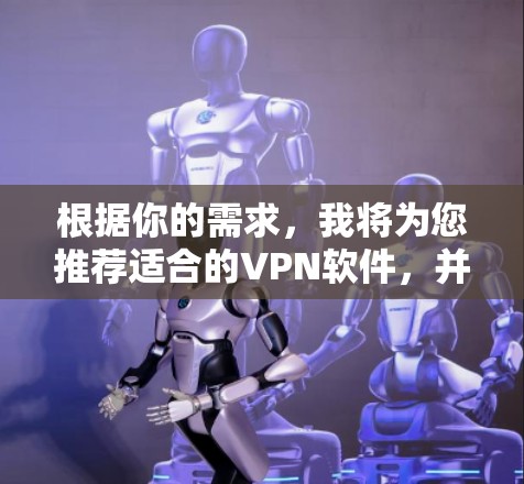 根据你的需求,我将为您推荐适合的VPN软件,并分析它们的特点和适用场景,帮助您做出最佳选择 根据你的需求,我将为您推荐适合的VPN软件,并分析它们的特点和适用场景,帮助您做出最佳选择